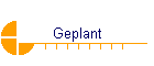 Geplant